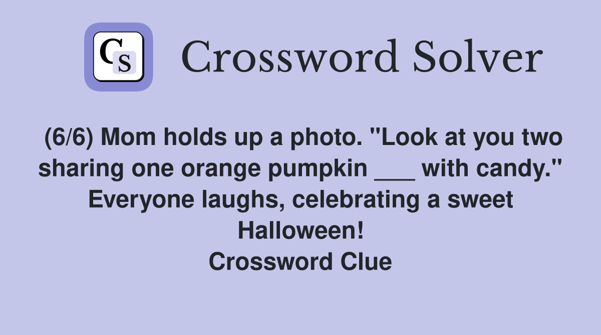 (6/6) Mom holds up a photo. "Look at you two sharing one orange pumpkin ___ with candy." Everyone laughs, celebrating a sweet Halloween! Crossword Clue