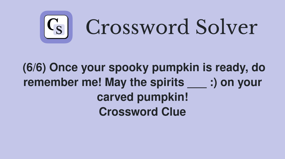 (6/6) Once your spooky pumpkin is ready, do remember me! May the spirits ___ :) on your carved pumpkin! Crossword Clue