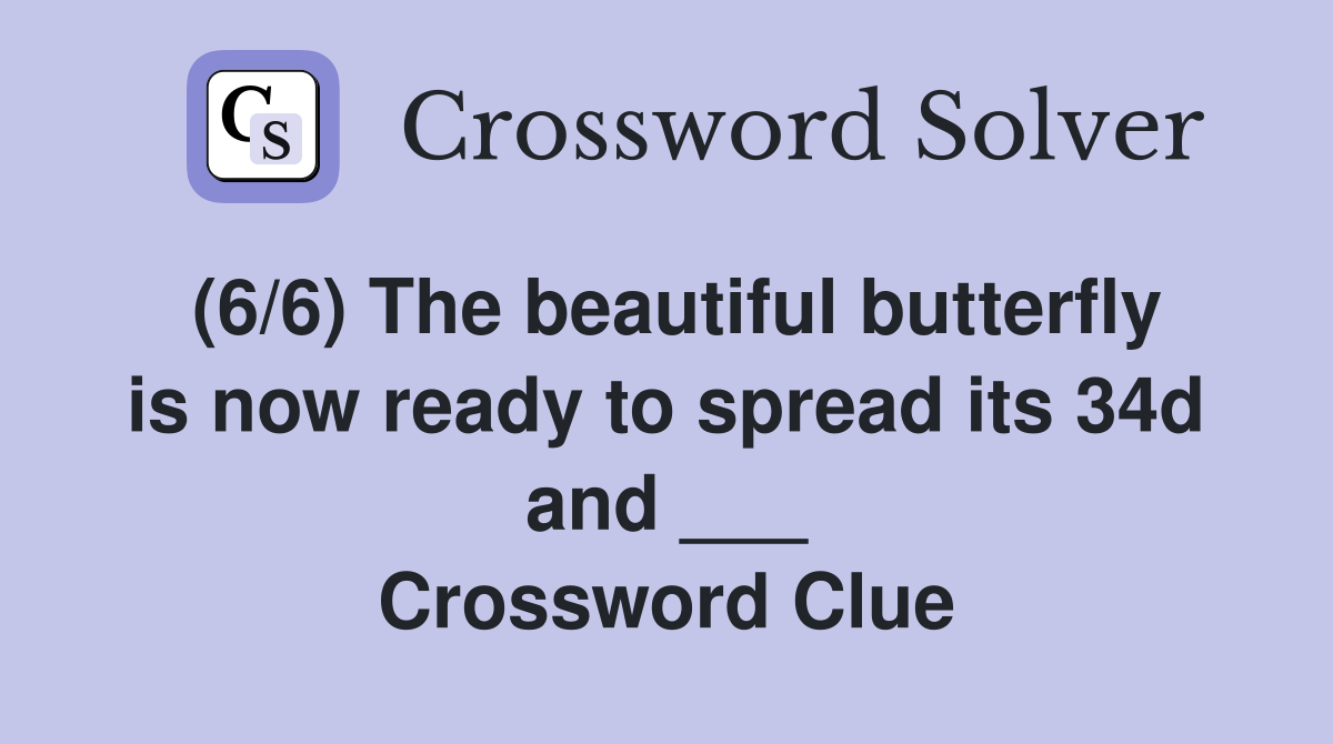 (6/6) The beautiful butterfly is now ready to spread its 34d and ___ Crossword Clue