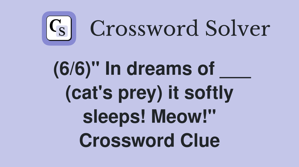 (6/6)" In dreams of ___ (cat's prey) it softly sleeps! Meow!" Crossword Clue