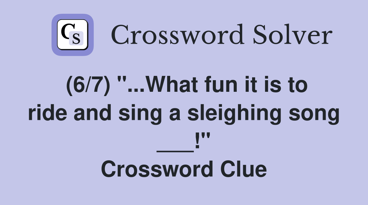 (6/7) "...What fun it is to ride and sing a sleighing song ___!" Crossword Clue