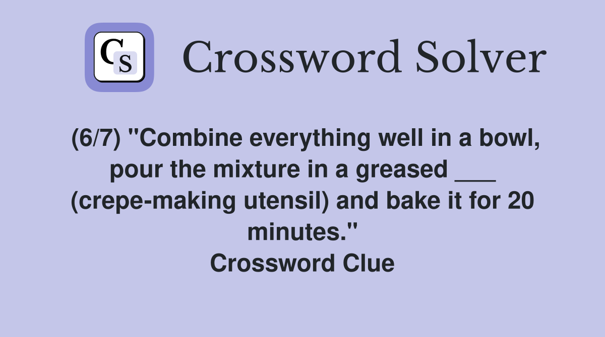 (6/7) "Combine everything well in a bowl, pour the mixture in a greased ___ (crepe-making utensil) and bake it for 20 minutes." Crossword Clue
