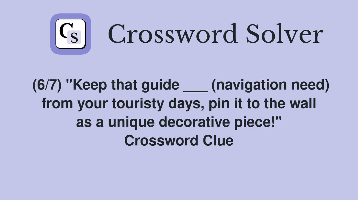 (6/7) "Keep that guide ___ (navigation need) from your touristy days, pin it to the wall as a unique decorative piece!" Crossword Clue
