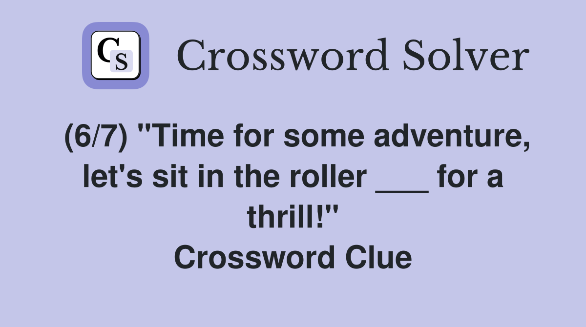 (6/7) "Time for some adventure, let's sit in the roller ___ for a thrill!" Crossword Clue