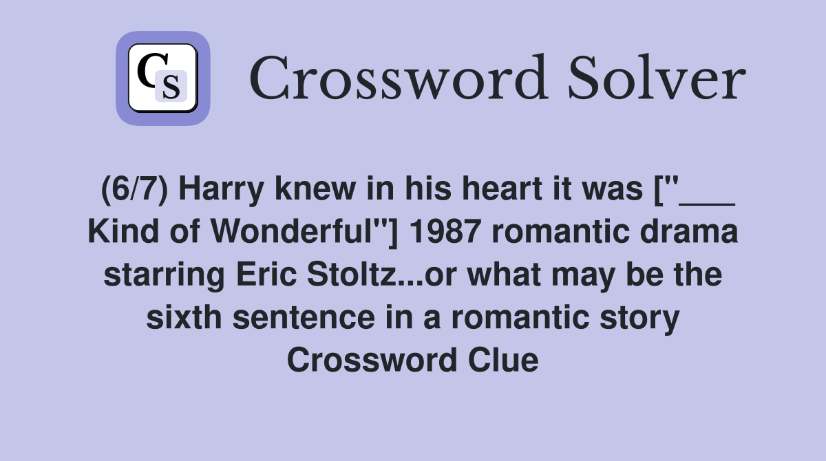 (6/7) Harry knew in his heart it was ["___ Kind of Wonderful"] 1987 romantic drama starring Eric Stoltz...or what may be the sixth sentence in a romantic story Crossword Clue