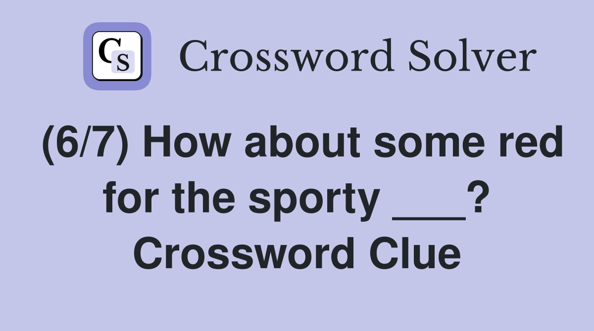 (6/7) How about some red for the sporty ___? Crossword Clue