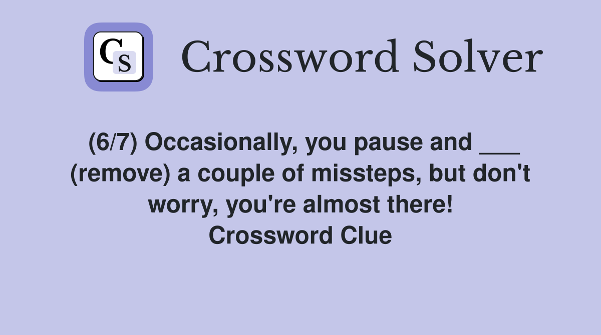 (6/7) Occasionally, you pause and ___ (remove) a couple of missteps, but don't worry, you're almost there! Crossword Clue