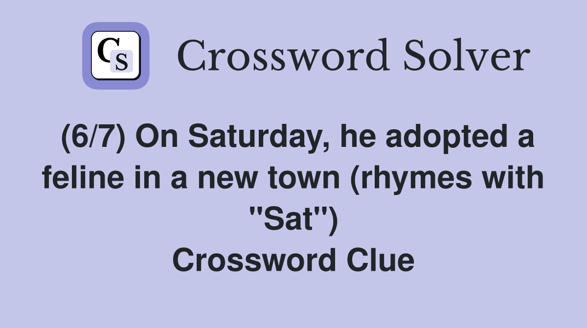 (6/7) On Saturday, he adopted a feline in a new town (rhymes with "Sat") Crossword Clue