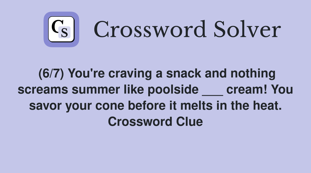 (6/7) You're craving a snack and nothing screams summer like poolside ___ cream! You savor your cone before it melts in the heat. Crossword Clue