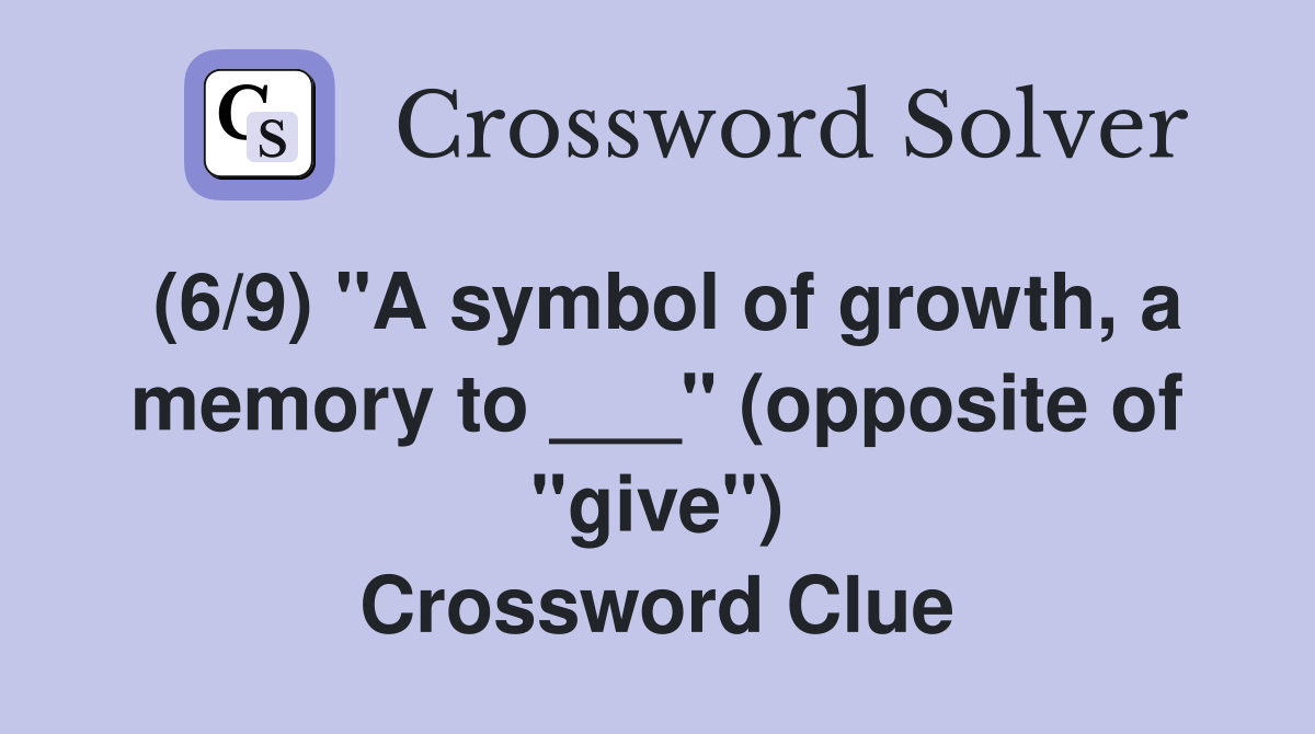 (6/9) "A symbol of growth, a memory to ___" (opposite of "give") Crossword Clue