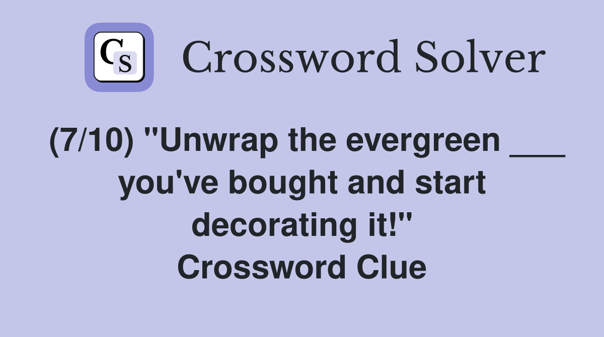 (7/10) "Unwrap the evergreen ___ you've bought and start decorating it!" Crossword Clue