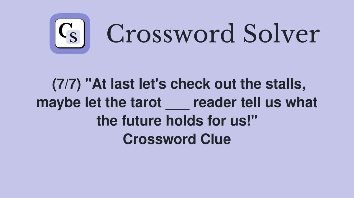 (7/7) "At last let's check out the stalls, maybe let the tarot ___ reader tell us what the future holds for us!" Crossword Clue