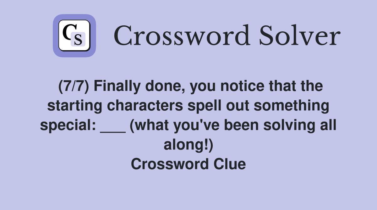 (7/7) Finally done, you notice that the starting characters spell out something special: ___ (what you've been solving all along!) Crossword Clue