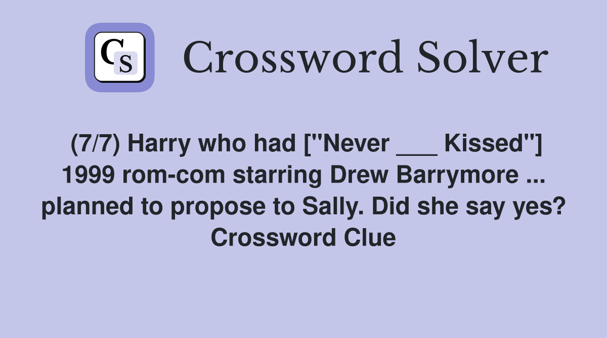 (7/7) Harry who had ["Never ___ Kissed"] 1999 rom-com starring Drew Barrymore ... planned to propose to Sally. Did she say yes? Crossword Clue
