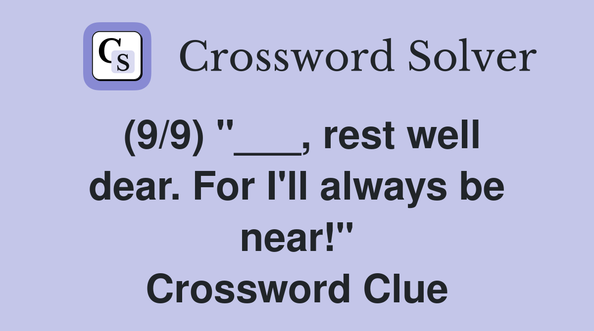 (9/9) "___, rest well dear. For I'll always be near!" Crossword Clue
