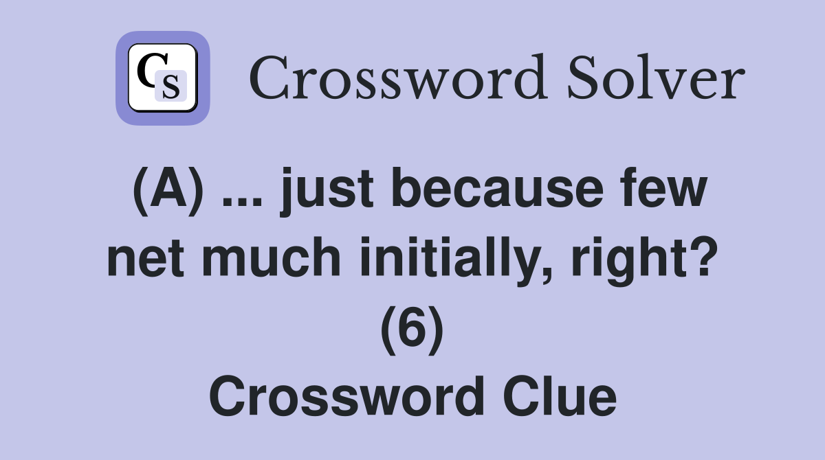 (A) ... just because few net much initially, right? (6) Crossword Clue