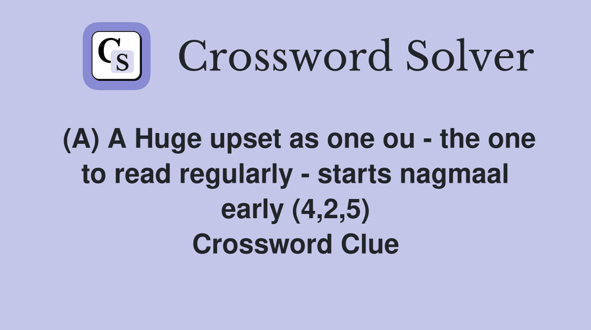 (A) A Huge upset as one ou - the one to read regularly - starts nagmaal early (4,2,5) Crossword Clue