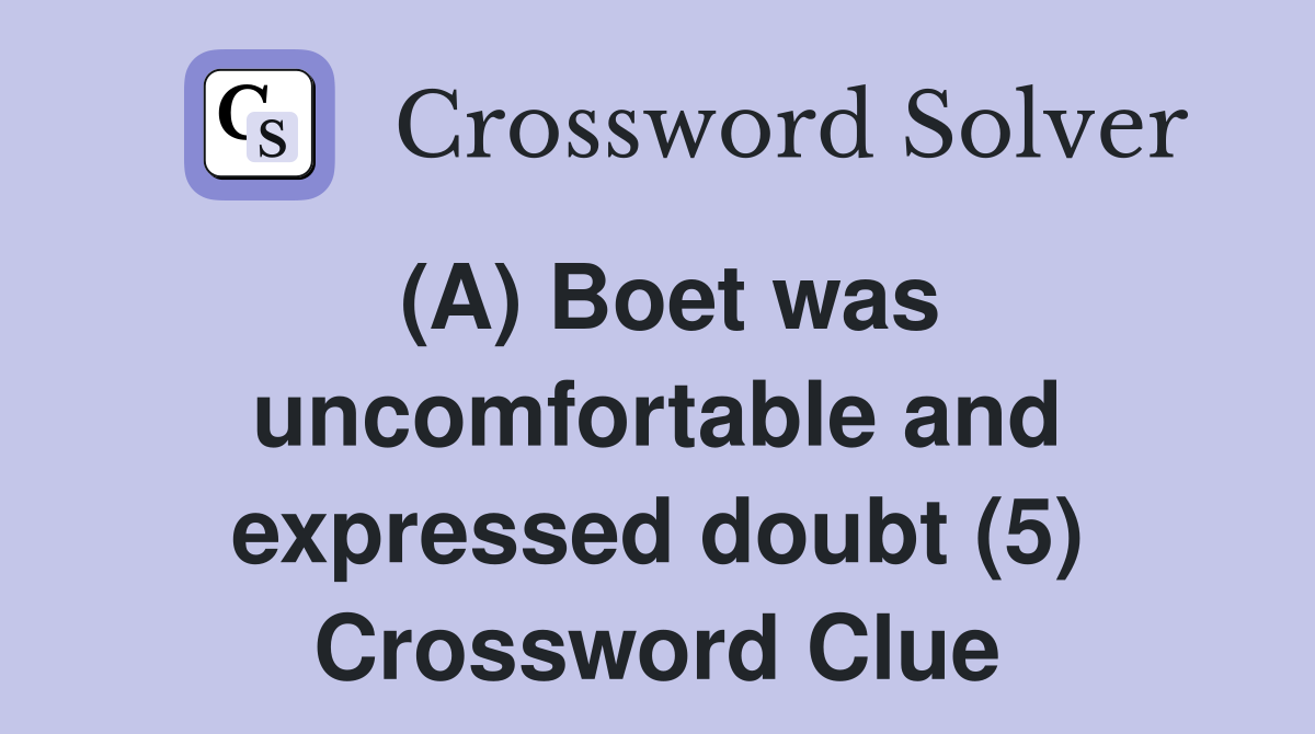 (A) Boet was uncomfortable and expressed doubt (5) Crossword Clue