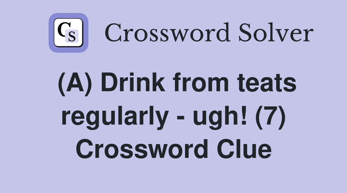 (A) Drink from teats regularly - ugh! (7) Crossword Clue