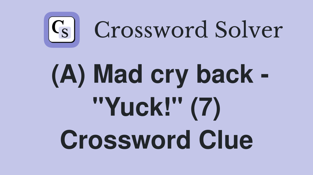 (A) Mad cry back - "Yuck!" (7) Crossword Clue