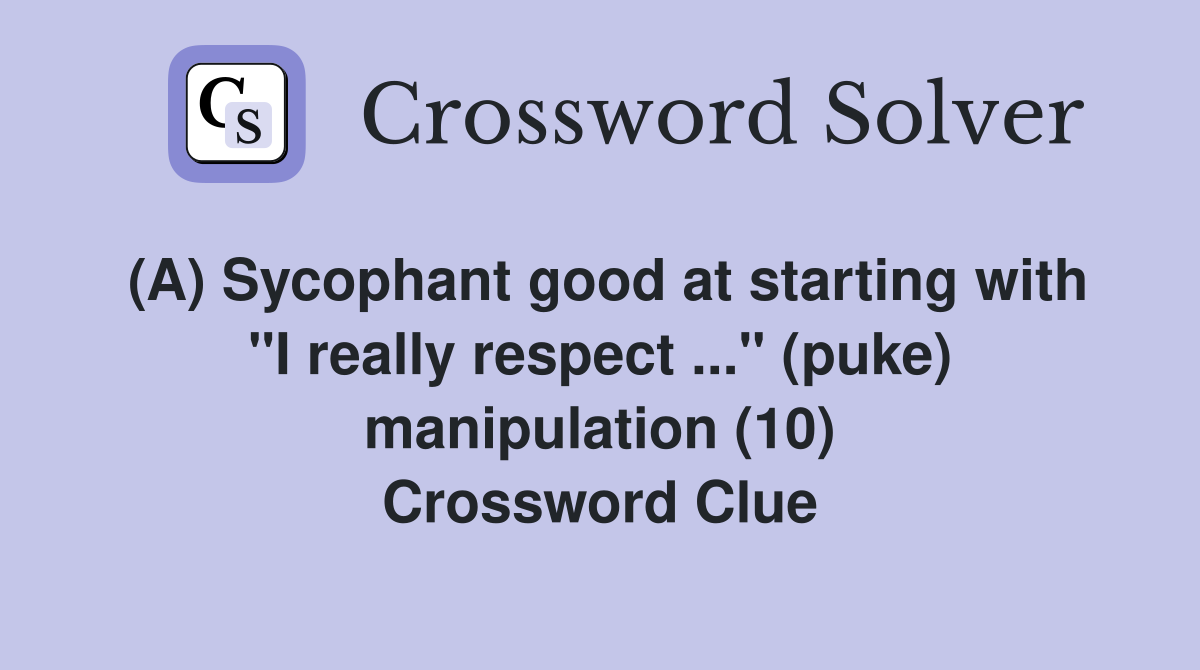 (A) Sycophant good at starting with "I really respect ..." (puke) manipulation (10) Crossword Clue