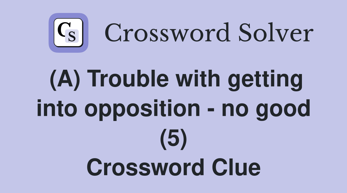 (A) Trouble with getting into opposition - no good (5) Crossword Clue