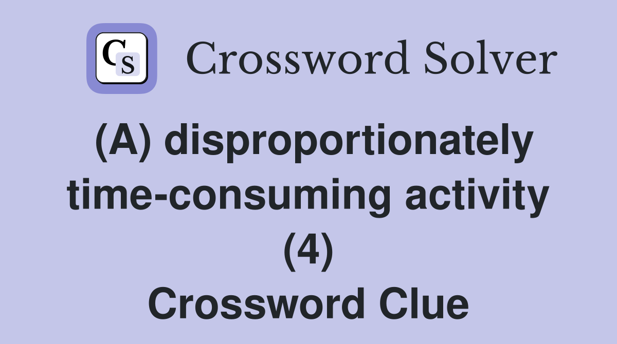 (A) disproportionately time-consuming activity (4) Crossword Clue