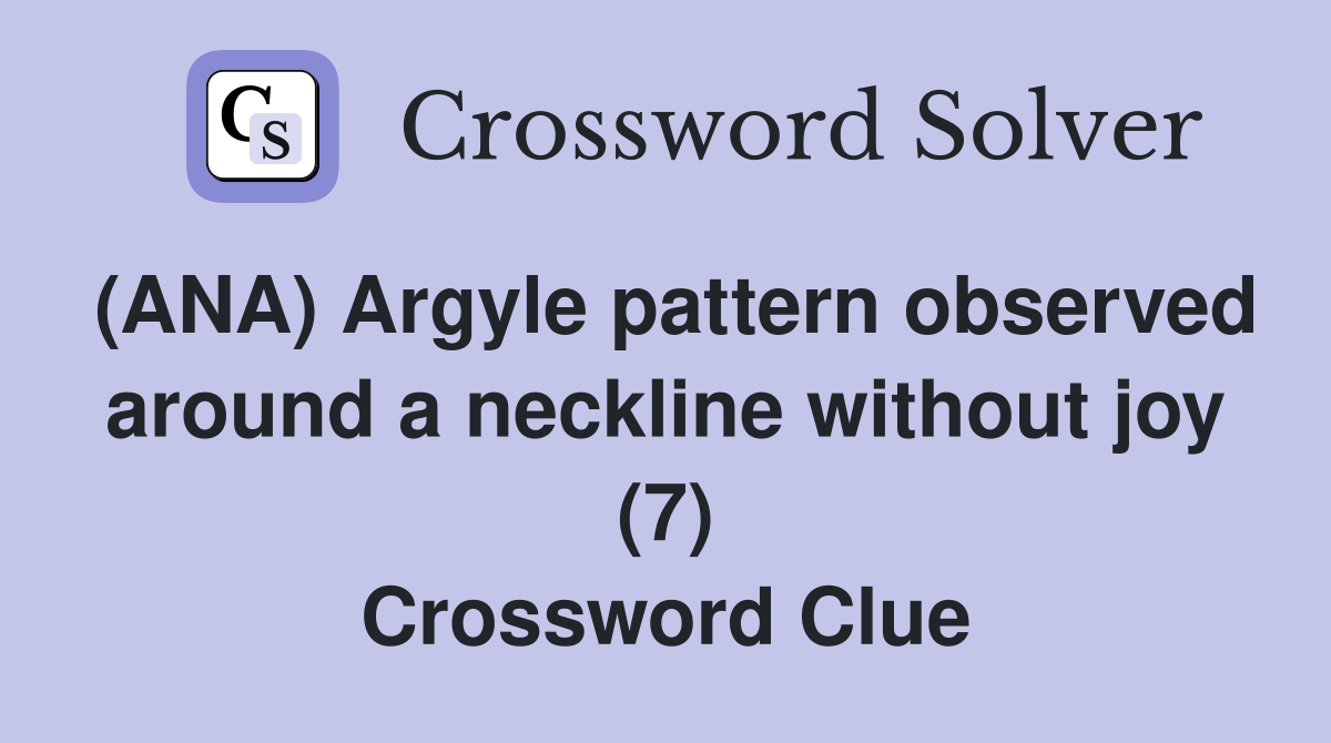 (ANA) Argyle pattern observed around a neckline without joy (7) Crossword Clue