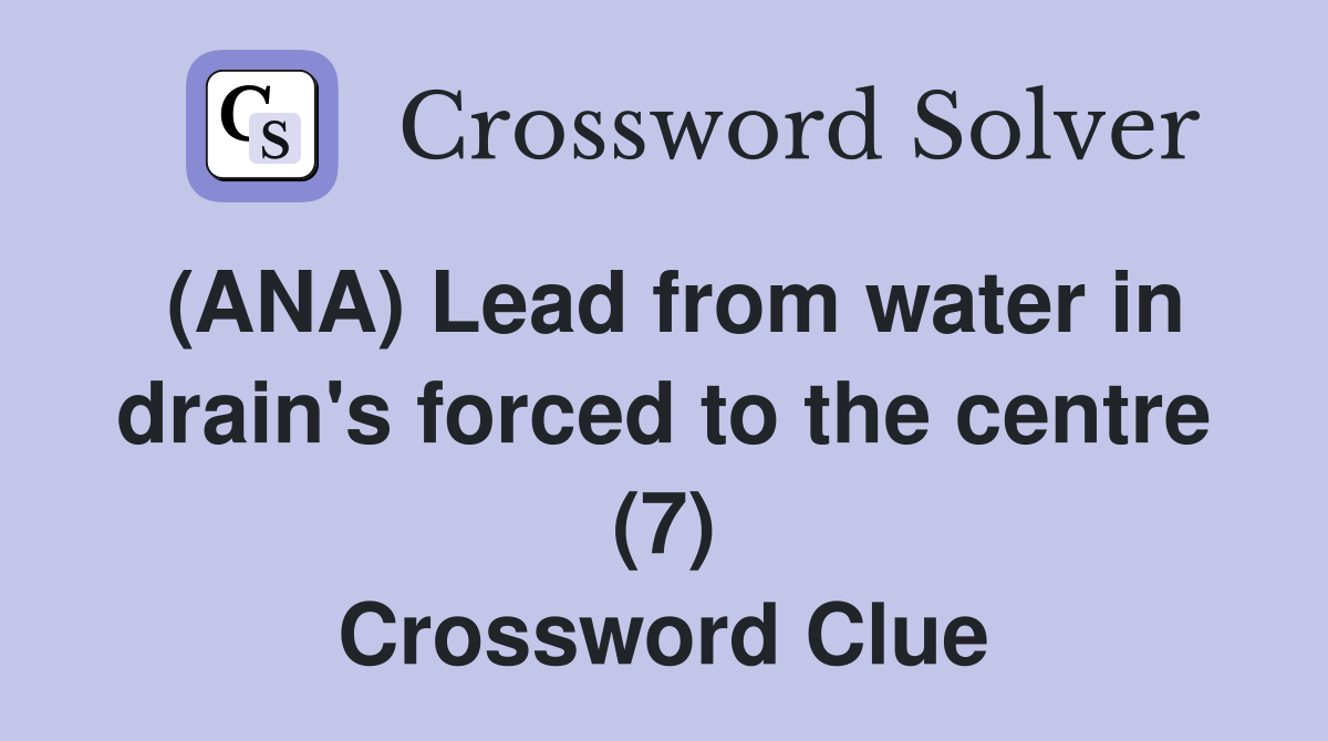 (ANA) Lead from water in drain's forced to the centre (7) Crossword Clue