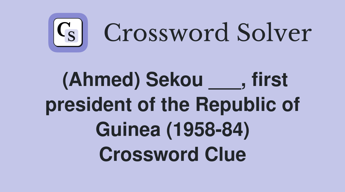 (Ahmed) Sekou ___, first president of the Republic of Guinea (1958-84) Crossword Clue