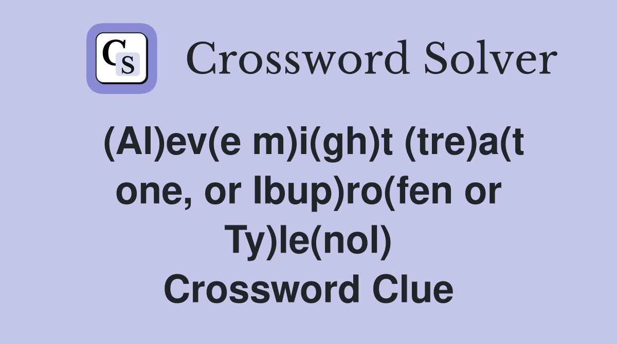 (Al)ev(e m)i(gh)t (tre)a(t one, or Ibup)ro(fen or Ty)le(nol) Crossword Clue