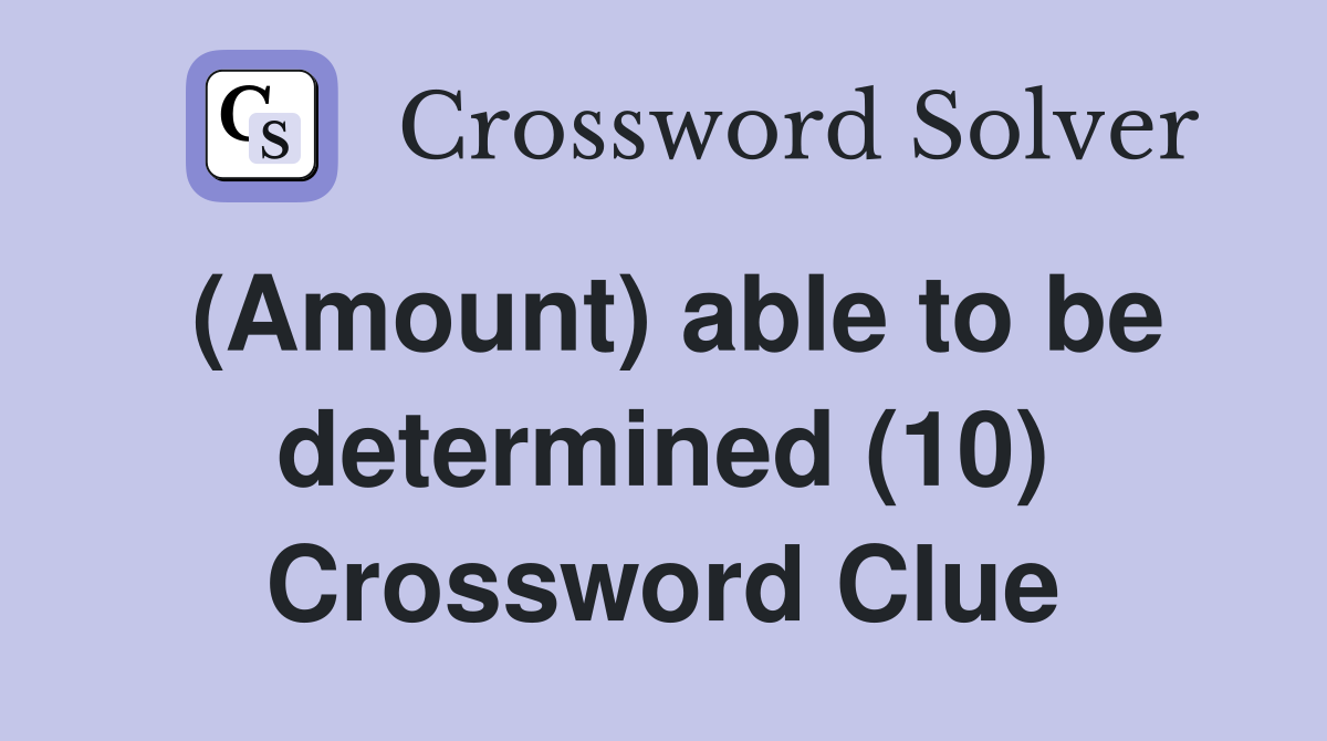 (Amount) able to be determined (10) Crossword Clue
