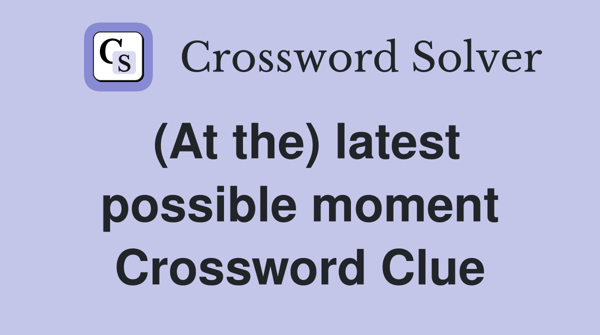 (At the) latest possible moment Crossword Clue