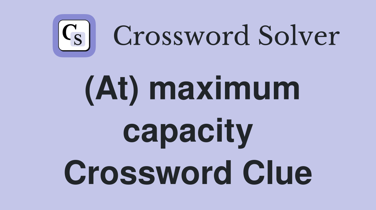 (At) maximum capacity Crossword Clue