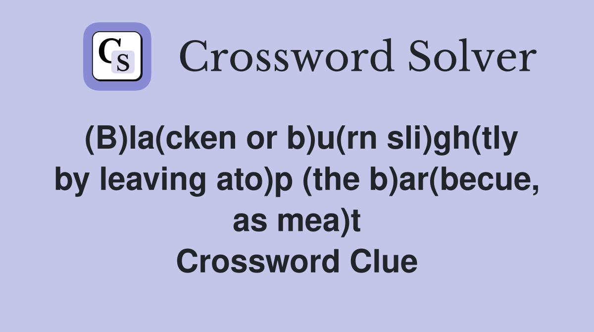 (B)la(cken or b)u(rn sli)gh(tly by leaving ato)p (the b)ar(becue, as mea)t Crossword Clue