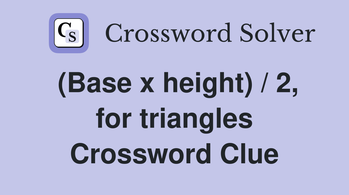 (Base x height) / 2, for triangles Crossword Clue