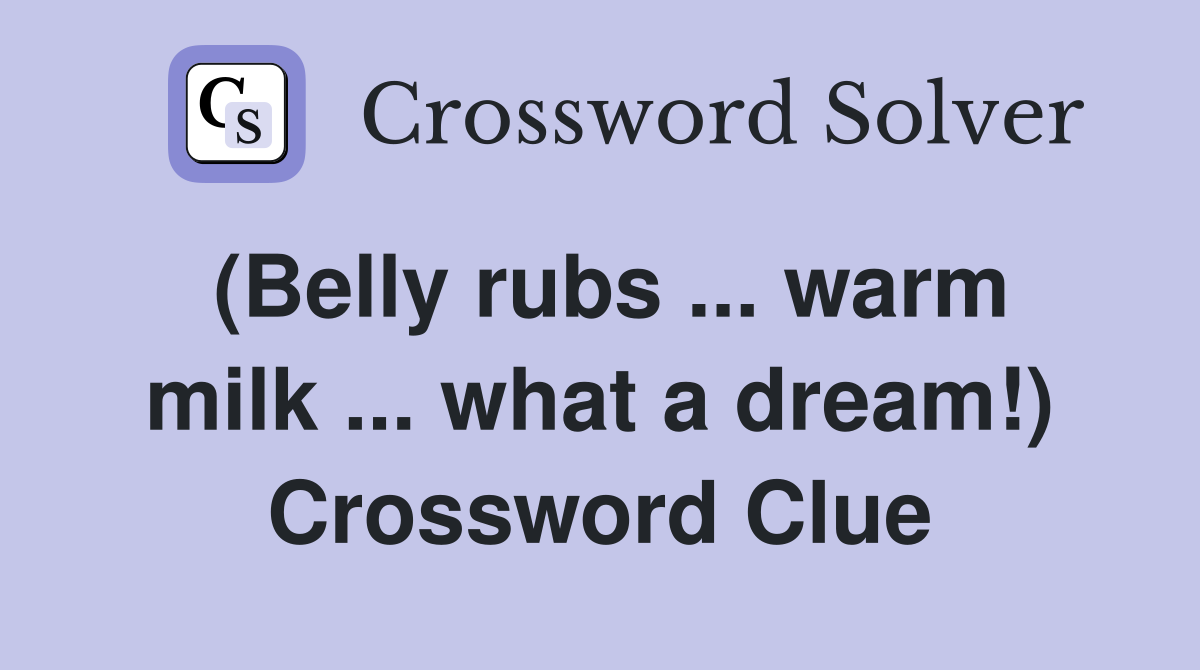 (Belly rubs ... warm milk ... what a dream!) Crossword Clue
