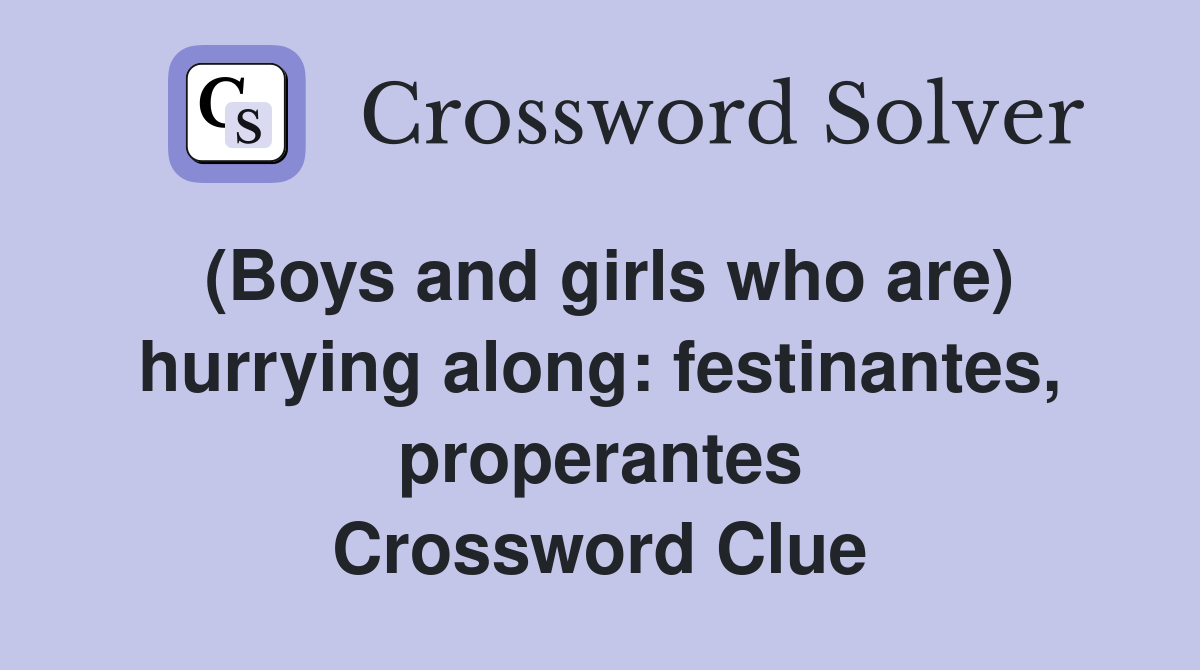 (Boys and girls who are) hurrying along: festinantes, properantes Crossword Clue