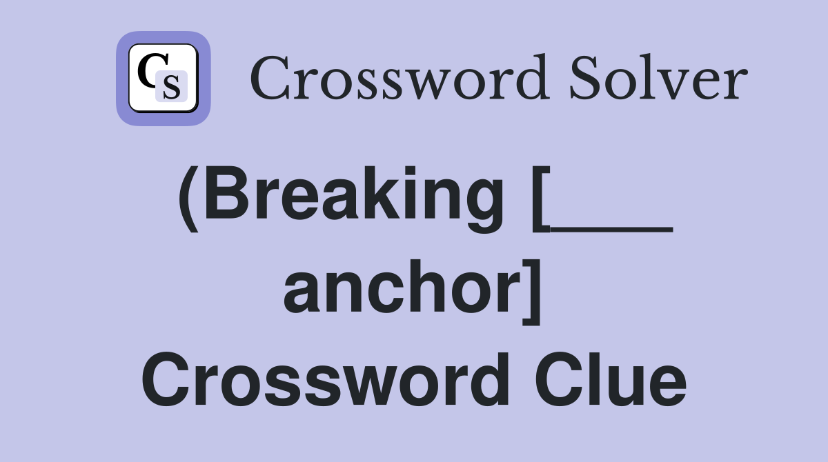 (Breaking [___ anchor] Crossword Clue