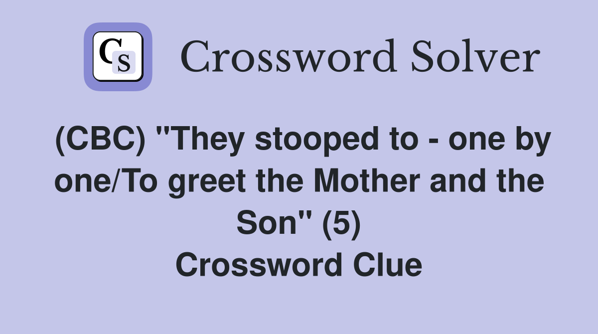 (CBC) "They stooped to - one by one/To greet the Mother and the Son" (5) Crossword Clue