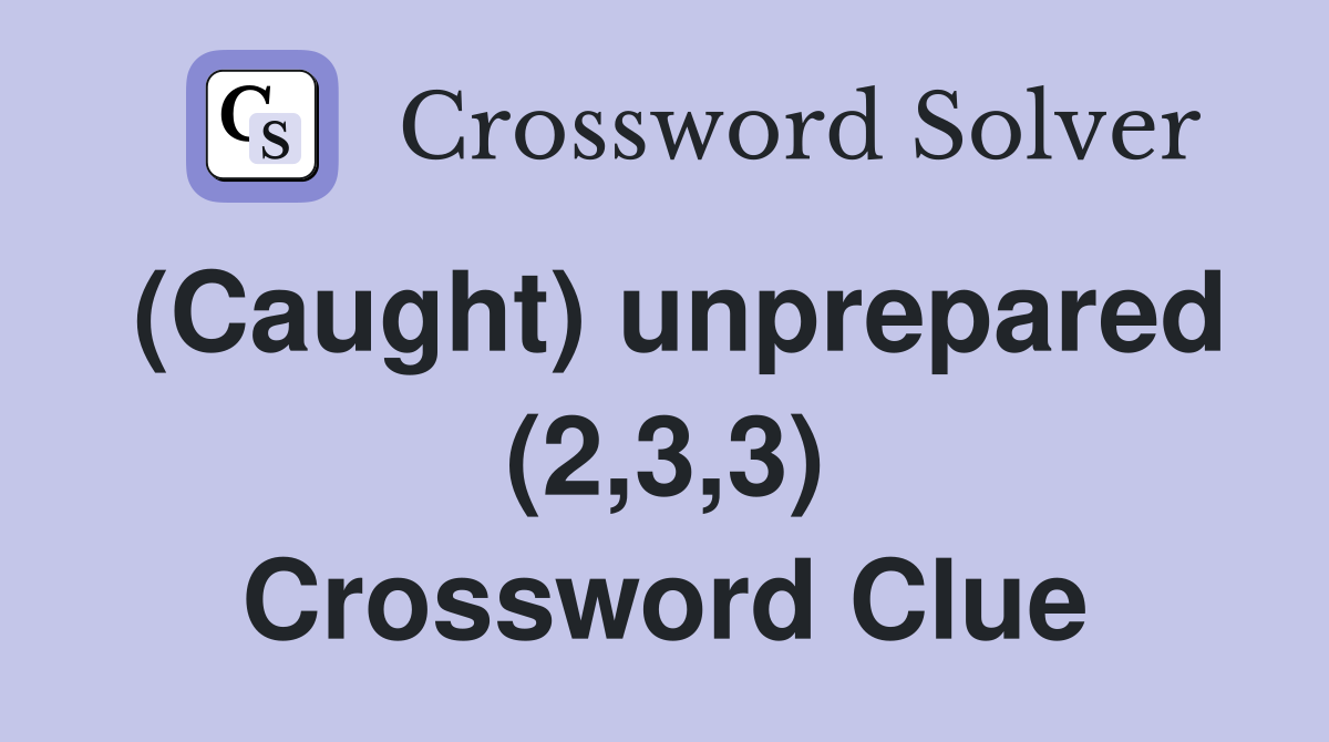 (Caught) unprepared (2,3,3) Crossword Clue