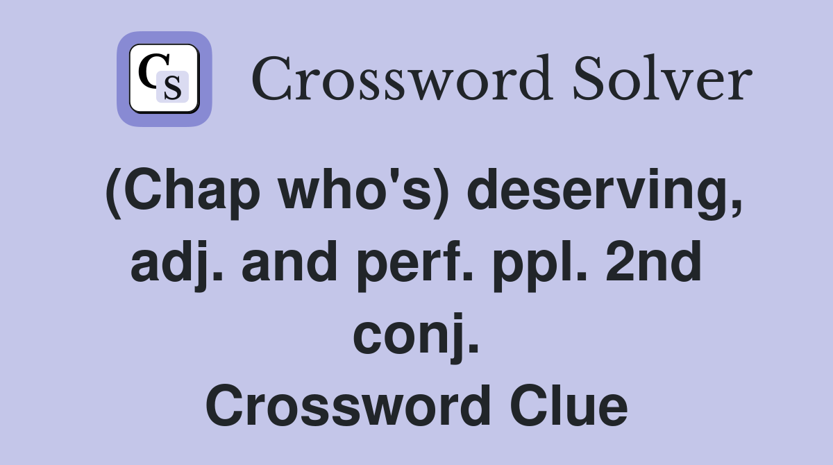 (Chap who's) deserving, adj. and perf. ppl. 2nd conj. Crossword Clue