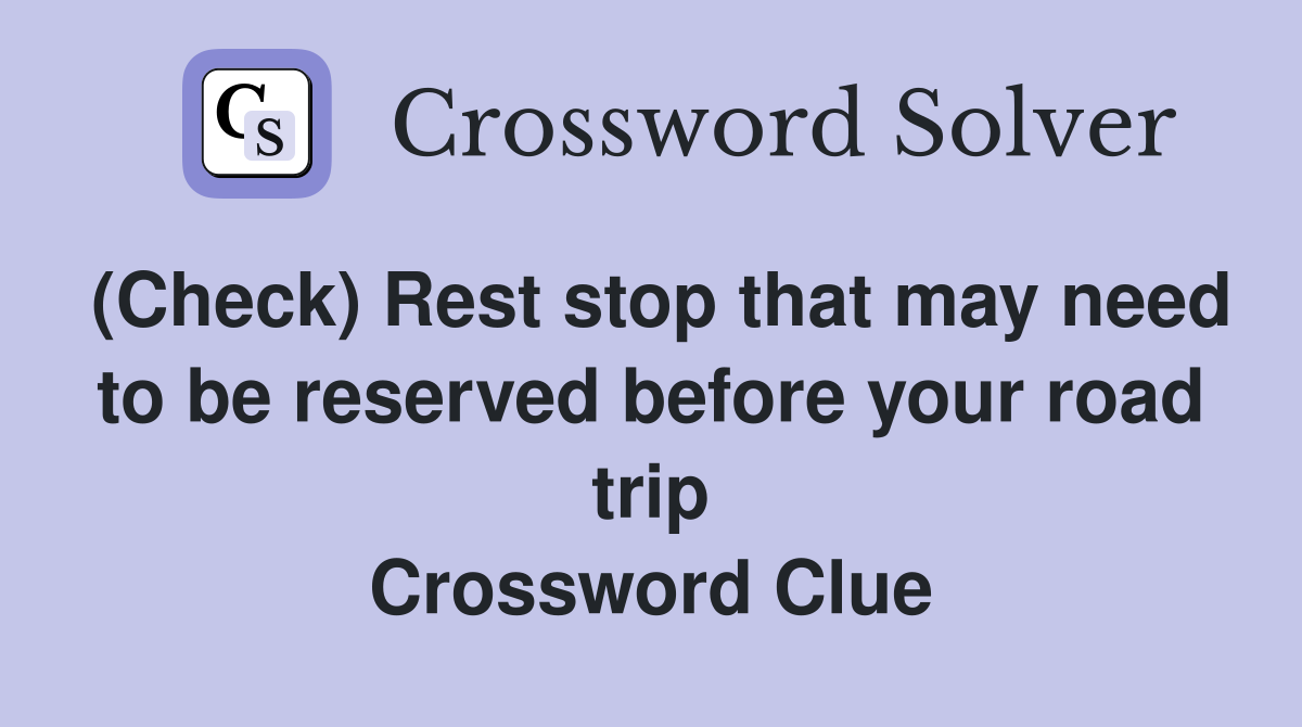 (Check) Rest stop that may need to be reserved before your road trip Crossword Clue
