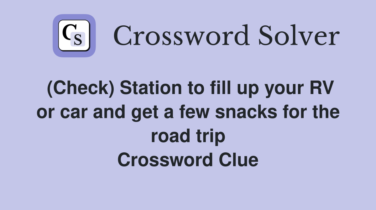 (Check) Station to fill up your RV or car and get a few snacks for the road trip Crossword Clue