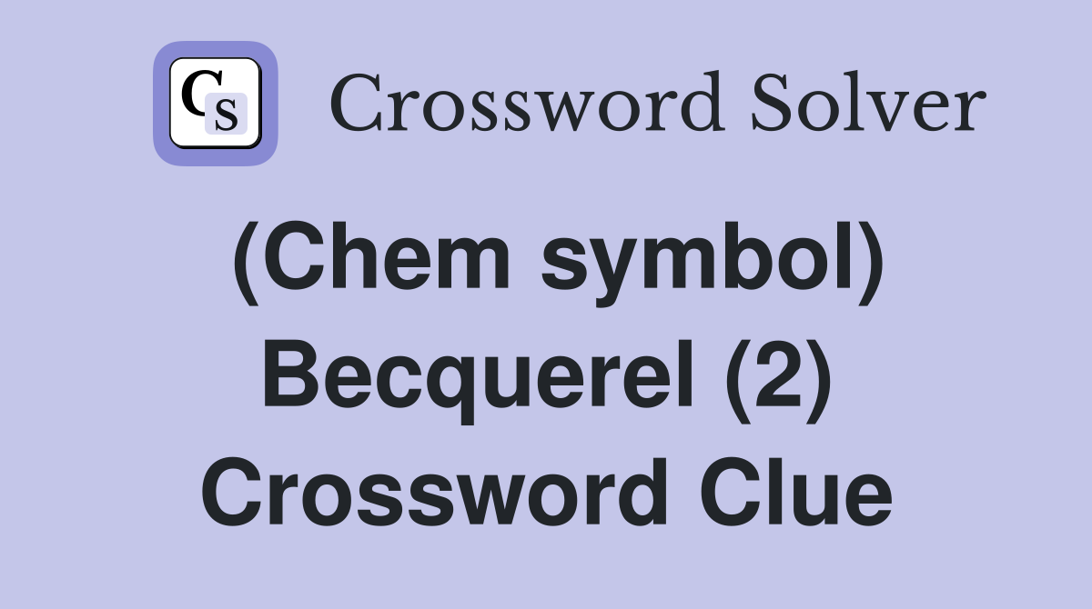 (Chem symbol) Becquerel (2) Crossword Clue