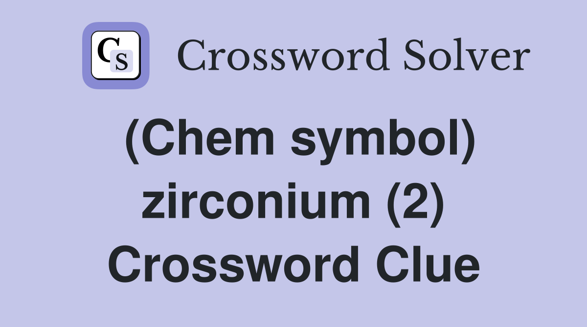 (Chem symbol) zirconium (2) Crossword Clue