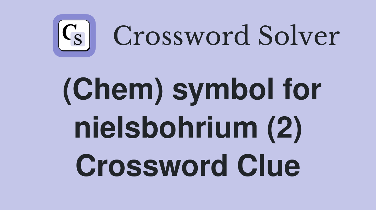(Chem) symbol for nielsbohrium (2) Crossword Clue