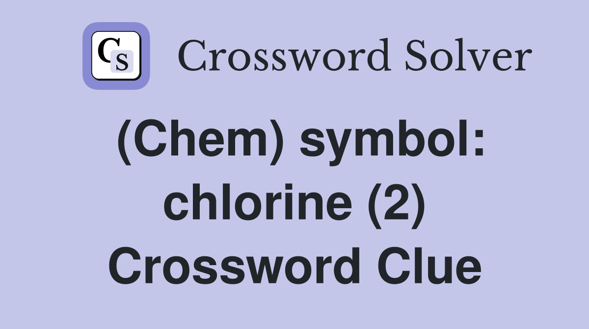 (Chem) symbol: chlorine (2) Crossword Clue