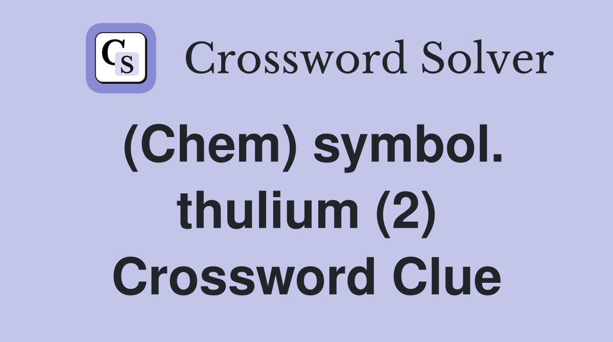 (Chem) symbol. thulium (2) Crossword Clue