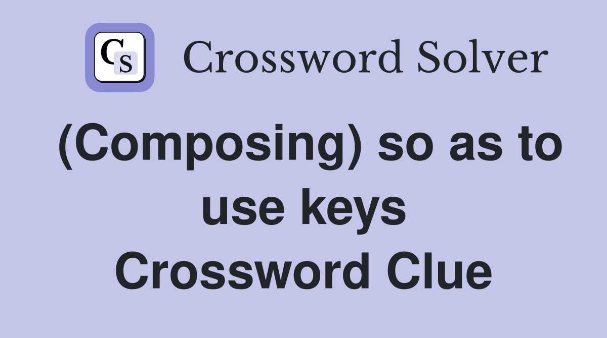 (Composing) so as to use keys Crossword Clue